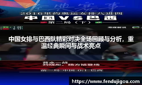 中国女排与巴西队精彩对决全场回顾与分析,重温经典瞬间与战术亮点
