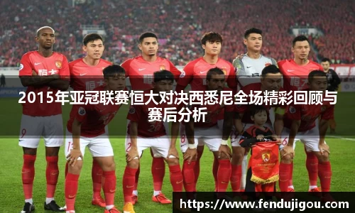 2015年亚冠联赛恒大对决西悉尼全场精彩回顾与赛后分析